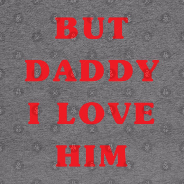 But daddy I love him by LetsOverThinkIt